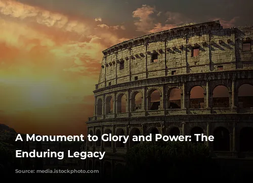 A Monument to Glory and Power: The Colosseum's Enduring Legacy