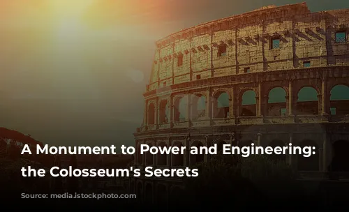 A Monument to Power and Engineering: Unveiling the Colosseum's Secrets