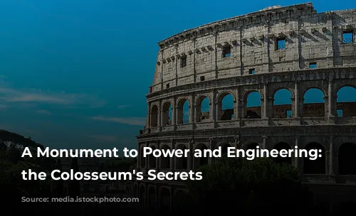 A Monument to Power and Engineering: Unveiling the Colosseum's Secrets