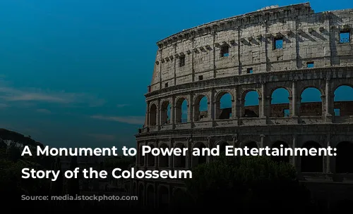 A Monument to Power and Entertainment: The Story of the Colosseum