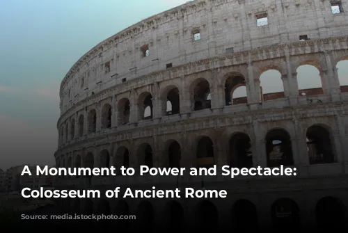 A Monument to Power and Spectacle: The Colosseum of Ancient Rome