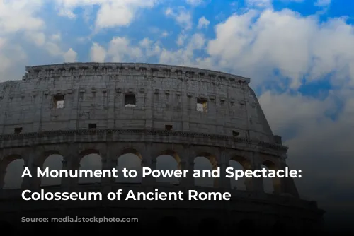 A Monument to Power and Spectacle: The Colosseum of Ancient Rome