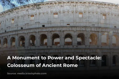 A Monument to Power and Spectacle: The Colosseum of Ancient Rome