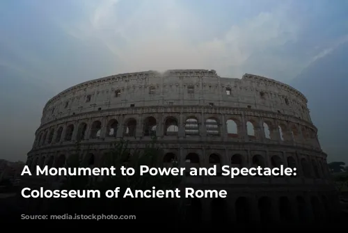 A Monument to Power and Spectacle: The Colosseum of Ancient Rome