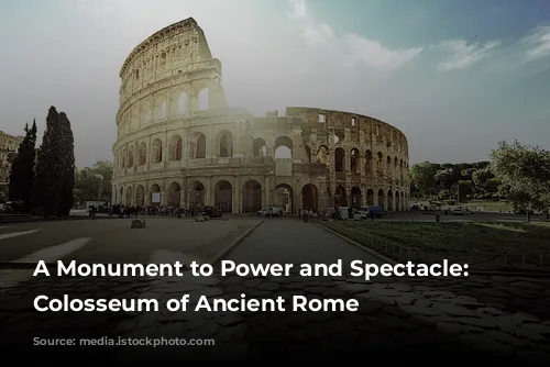 A Monument to Power and Spectacle: The Colosseum of Ancient Rome