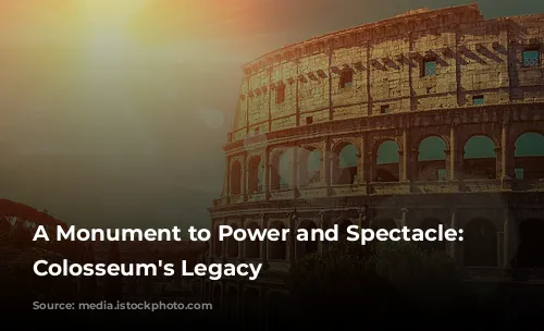 A Monument to Power and Spectacle: The Colosseum's Legacy