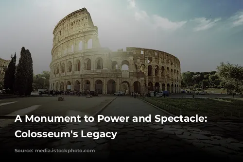 A Monument to Power and Spectacle: The Colosseum's Legacy