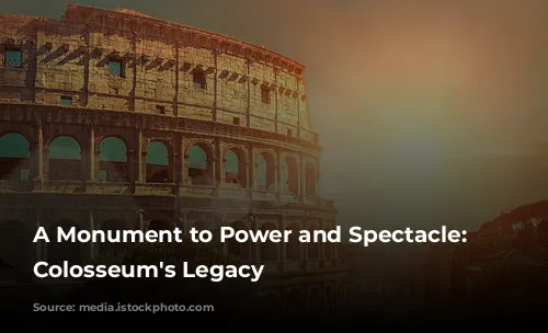 A Monument to Power and Spectacle: The Colosseum's Legacy