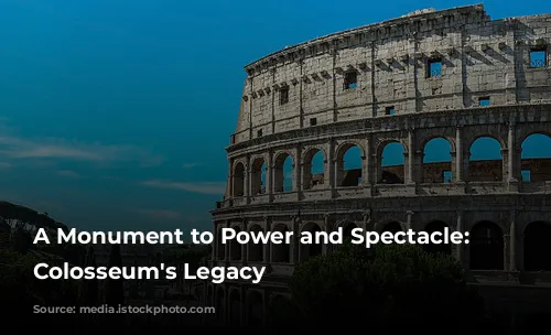 A Monument to Power and Spectacle: The Colosseum's Legacy