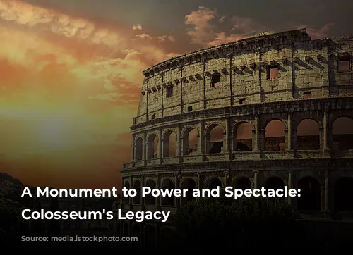 A Monument to Power and Spectacle: The Colosseum's Legacy