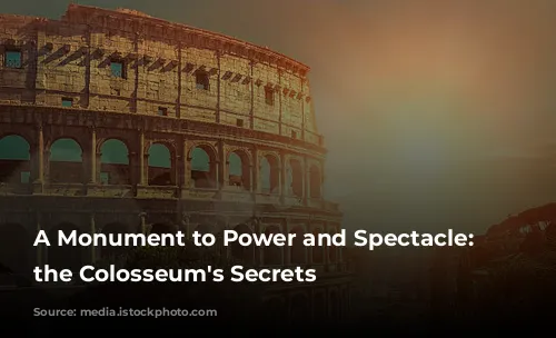 A Monument to Power and Spectacle: Unveiling the Colosseum's Secrets