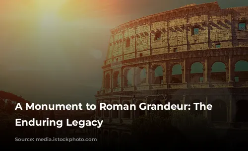 A Monument to Roman Grandeur: The Colosseum's Enduring Legacy