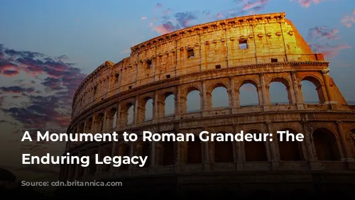 A Monument to Roman Grandeur: The Colosseum's Enduring Legacy