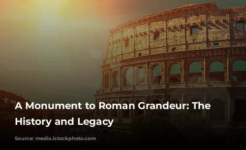 A Monument to Roman Grandeur: The Colosseum's History and Legacy