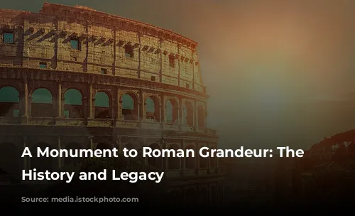 A Monument to Roman Grandeur: The Colosseum's History and Legacy