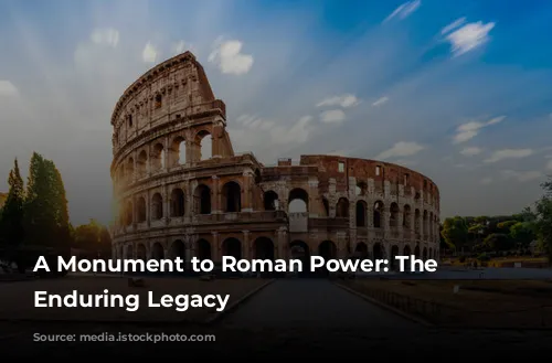 A Monument to Roman Power: The Colosseum's Enduring Legacy