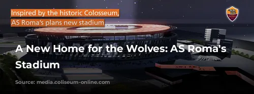 A New Home for the Wolves: AS Roma's Colosseum-Inspired Stadium