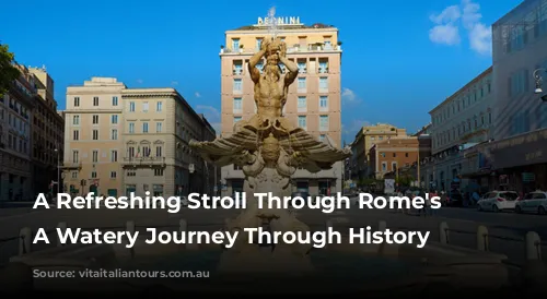 A Refreshing Stroll Through Rome's Fountains: A Watery Journey Through History