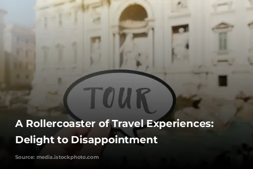 A Rollercoaster of Travel Experiences: From Delight to Disappointment