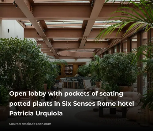 Open lobby with pockets of seating between potted plants in Six Senses Rome hotel by Patricia Urquiola