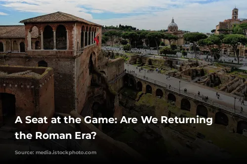 A Seat at the Game: Are We Returning to the Roman Era?