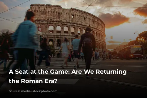 A Seat at the Game: Are We Returning to the Roman Era?