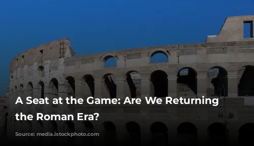 A Seat at the Game: Are We Returning to the Roman Era?