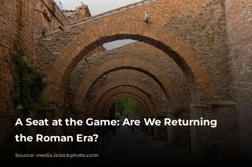 A Seat at the Game: Are We Returning to the Roman Era?