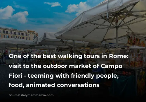 One of the best walking tours in Rome: a visit to the outdoor market of Campo dei Fiori - teeming with friendly people, tasty food, animated conversations