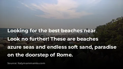 Looking for the best beaches near Rome?  Look no further!  These are beaches with azure seas and endless soft sand,  paradise right on the doorstep of Rome.