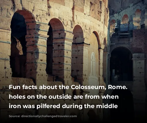 Fun facts about the Colosseum, Rome. The holes on the outside are from when the iron was pilfered during the middle ages. 