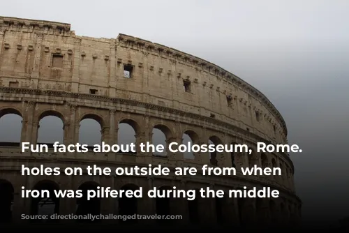 Fun facts about the Colosseum, Rome. The holes on the outside are from when the iron was pilfered during the middle ages. 