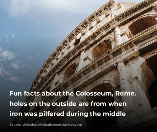 Fun facts about the Colosseum, Rome. The holes on the outside are from when the iron was pilfered during the middle ages. 