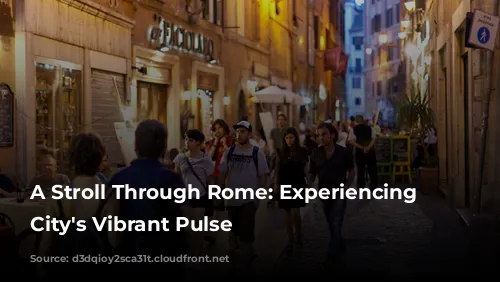 A Stroll Through Rome: Experiencing the City's Vibrant Pulse