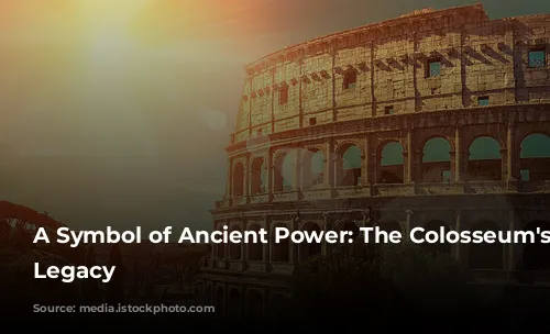 A Symbol of Ancient Power: The Colosseum's Enduring Legacy