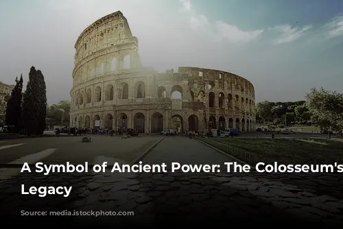 A Symbol of Ancient Power: The Colosseum's Enduring Legacy