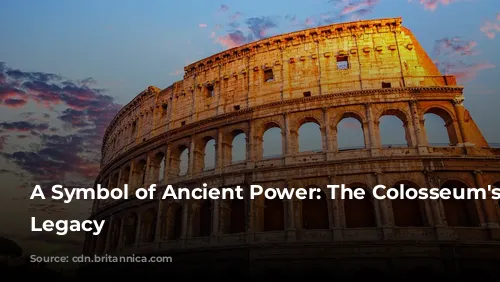 A Symbol of Ancient Power: The Colosseum's Enduring Legacy