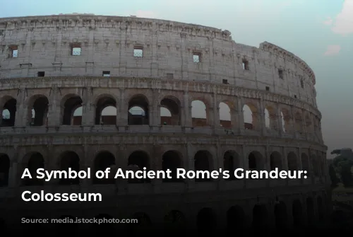 A Symbol of Ancient Rome's Grandeur: The Colosseum