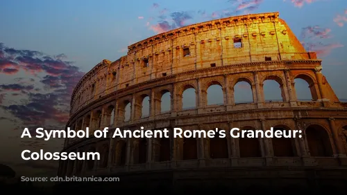 A Symbol of Ancient Rome's Grandeur: The Colosseum