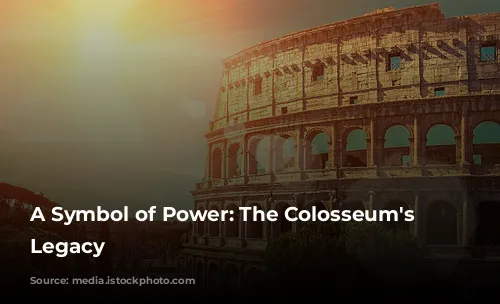 A Symbol of Power: The Colosseum's Enduring Legacy