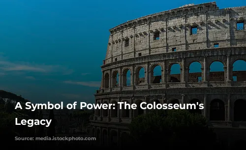 A Symbol of Power: The Colosseum's Enduring Legacy