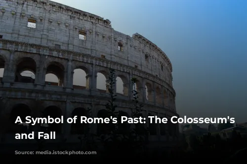 A Symbol of Rome's Past: The Colosseum's Rise and Fall