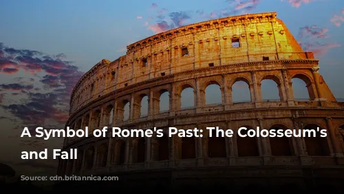 A Symbol of Rome's Past: The Colosseum's Rise and Fall