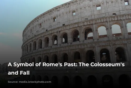 A Symbol of Rome's Past: The Colosseum's Rise and Fall