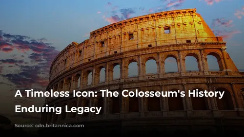 A Timeless Icon: The Colosseum's History and Enduring Legacy