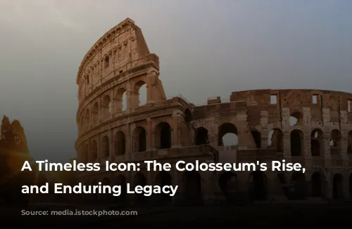 A Timeless Icon: The Colosseum's Rise, Fall, and Enduring Legacy