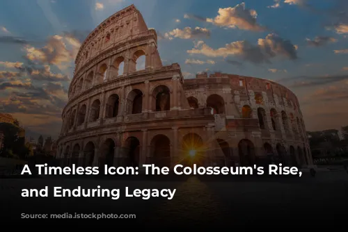 A Timeless Icon: The Colosseum's Rise, Fall, and Enduring Legacy