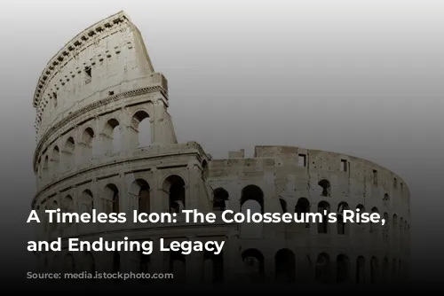 A Timeless Icon: The Colosseum's Rise, Fall, and Enduring Legacy