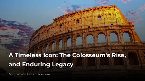 A Timeless Icon: The Colosseum's Rise, Fall, and Enduring Legacy