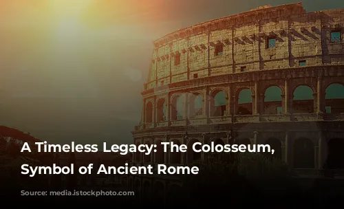 A Timeless Legacy: The Colosseum, A Symbol of Ancient Rome